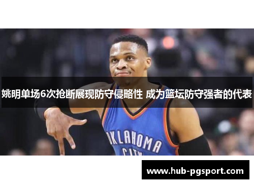 姚明单场6次抢断展现防守侵略性 成为篮坛防守强者的代表