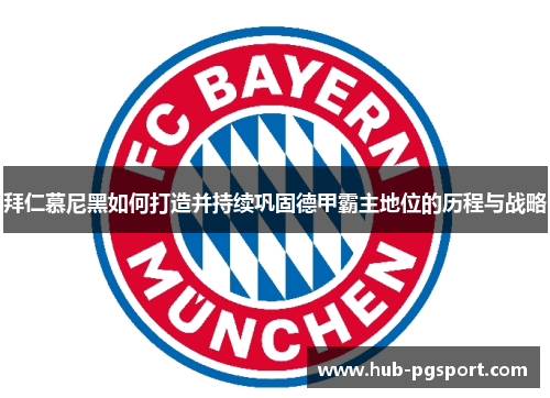 拜仁慕尼黑如何打造并持续巩固德甲霸主地位的历程与战略