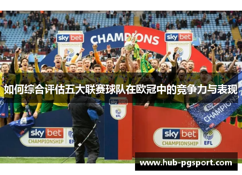 如何综合评估五大联赛球队在欧冠中的竞争力与表现