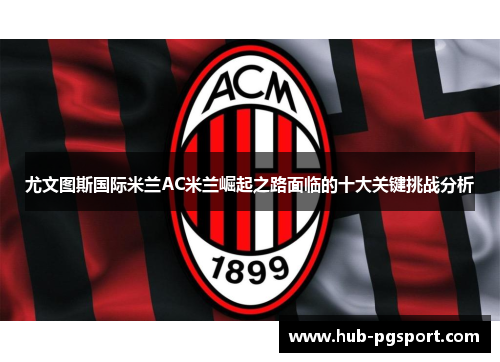 尤文图斯国际米兰AC米兰崛起之路面临的十大关键挑战分析