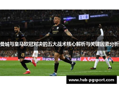 曼城与皇马欧冠对决的五大战术核心解析与关键因素分析