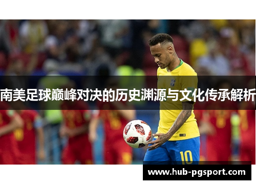 南美足球巅峰对决的历史渊源与文化传承解析