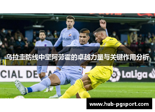 乌拉圭防线中坚阿劳霍的卓越力量与关键作用分析