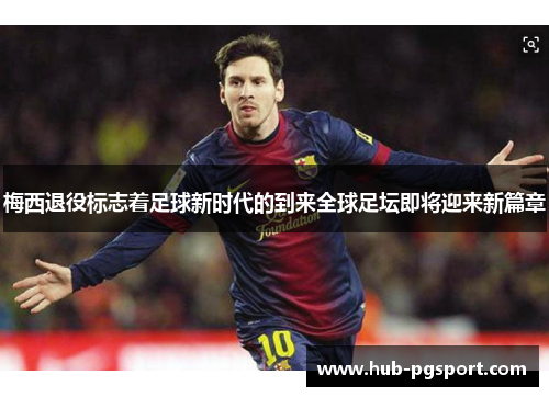 梅西退役标志着足球新时代的到来全球足坛即将迎来新篇章