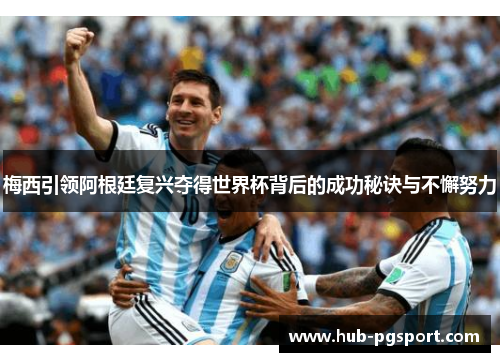 梅西引领阿根廷复兴夺得世界杯背后的成功秘诀与不懈努力