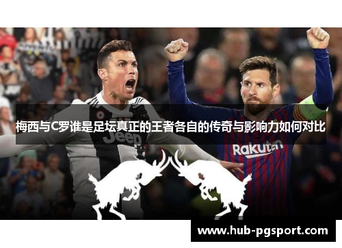 梅西与C罗谁是足坛真正的王者各自的传奇与影响力如何对比