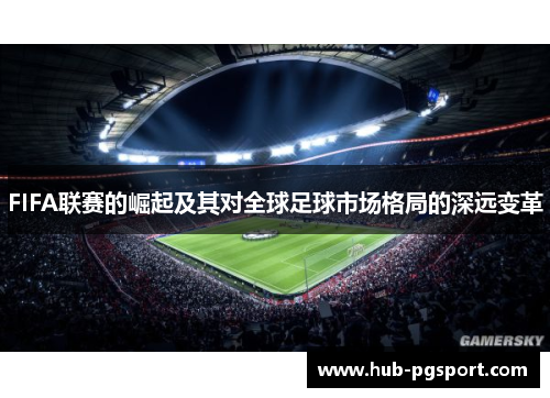 FIFA联赛的崛起及其对全球足球市场格局的深远变革