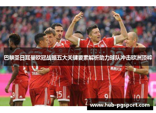 巴黎圣日耳曼欧冠战略五大关键要素解析助力球队冲击欧洲顶峰