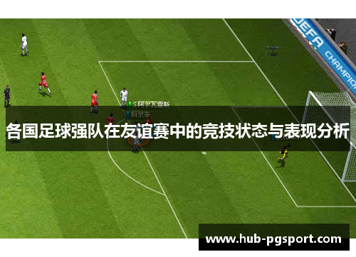 各国足球强队在友谊赛中的竞技状态与表现分析
