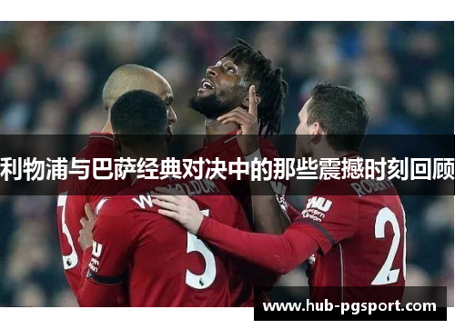 利物浦与巴萨经典对决中的那些震撼时刻回顾