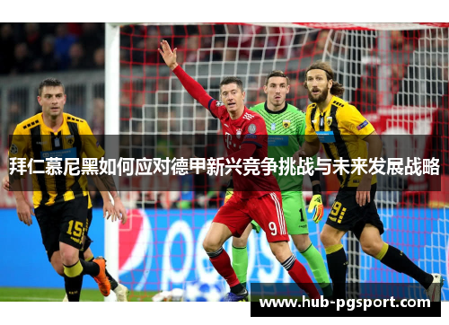 拜仁慕尼黑如何应对德甲新兴竞争挑战与未来发展战略