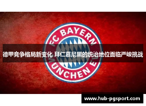 德甲竞争格局新变化 拜仁慕尼黑的统治地位面临严峻挑战