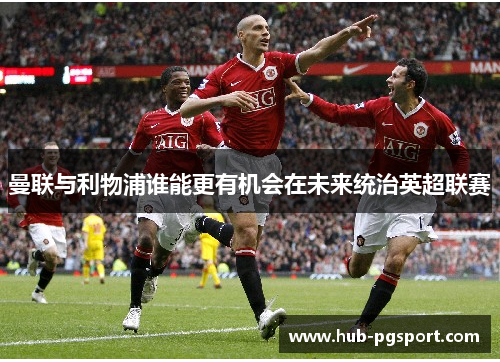 曼联与利物浦谁能更有机会在未来统治英超联赛