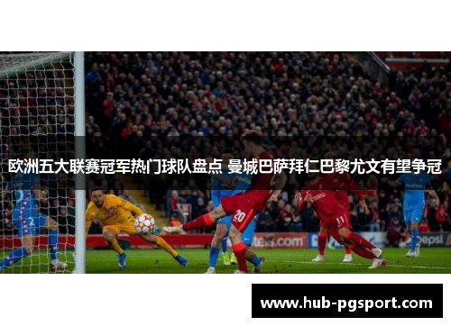 欧洲五大联赛冠军热门球队盘点 曼城巴萨拜仁巴黎尤文有望争冠