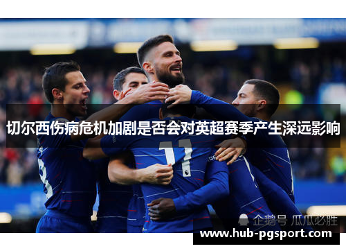 切尔西伤病危机加剧是否会对英超赛季产生深远影响