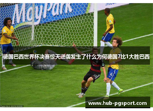 德国巴西世界杯决赛惊天逆袭发生了什么为何德国7比1大胜巴西