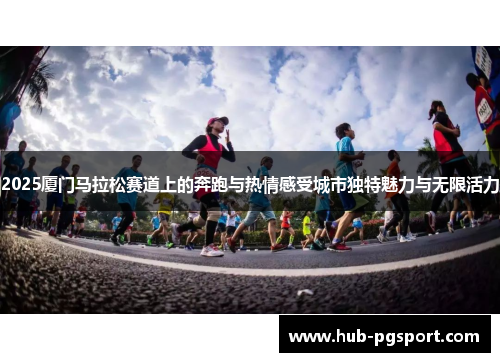 2025厦门马拉松赛道上的奔跑与热情感受城市独特魅力与无限活力