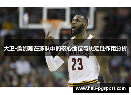 大卫·詹姆斯在球队中的核心地位与决定性作用分析