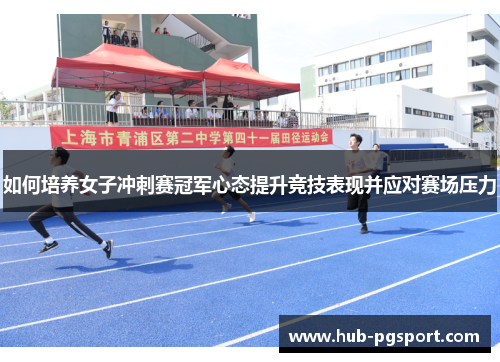 如何培养女子冲刺赛冠军心态提升竞技表现并应对赛场压力
