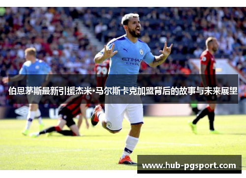 伯恩茅斯最新引援杰米·马尔斯卡克加盟背后的故事与未来展望