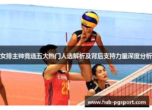 女排主帅竞选五大热门人选解析及背后支持力量深度分析