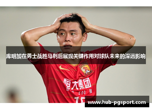 库明加在勇士战胜马刺后展现关键作用对球队未来的深远影响