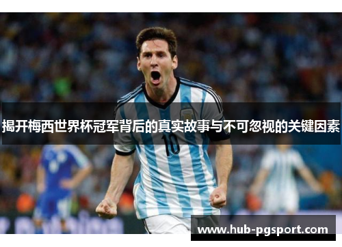 揭开梅西世界杯冠军背后的真实故事与不可忽视的关键因素
