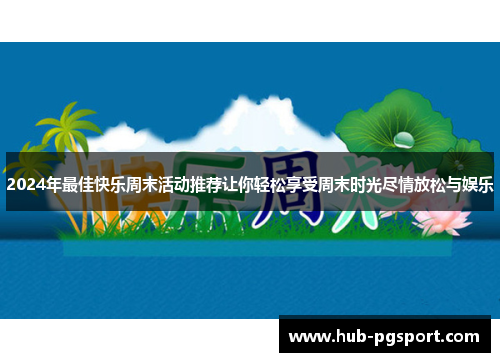 2024年最佳快乐周末活动推荐让你轻松享受周末时光尽情放松与娱乐