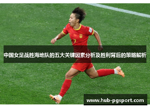 中国女足战胜海地队的五大关键因素分析及胜利背后的策略解析