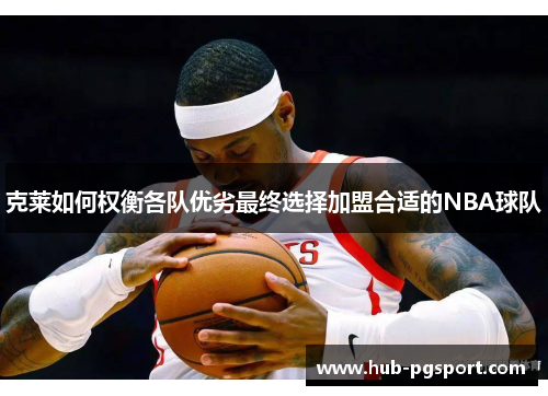 克莱如何权衡各队优劣最终选择加盟合适的NBA球队