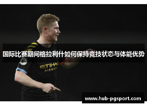 国际比赛期间格拉利什如何保持竞技状态与体能优势