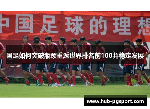 国足如何突破瓶颈重返世界排名前100并稳定发展