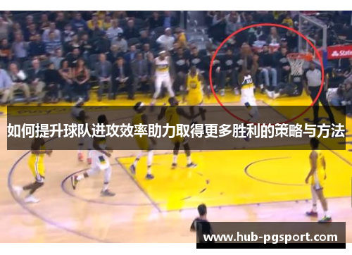如何提升球队进攻效率助力取得更多胜利的策略与方法