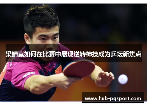 梁靖崑如何在比赛中展现逆转神技成为乒坛新焦点
