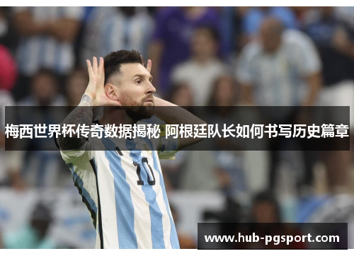 梅西世界杯传奇数据揭秘 阿根廷队长如何书写历史篇章