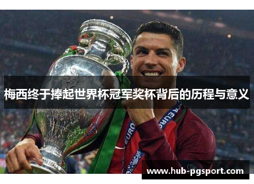 梅西终于捧起世界杯冠军奖杯背后的历程与意义