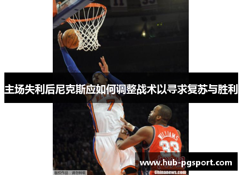 主场失利后尼克斯应如何调整战术以寻求复苏与胜利