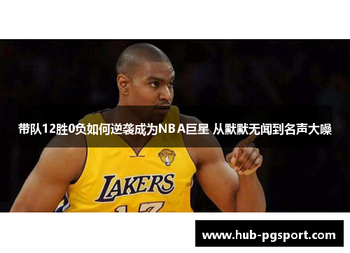带队12胜0负如何逆袭成为NBA巨星 从默默无闻到名声大噪