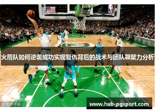 火箭队如何逆袭成功实现复仇背后的战术与团队凝聚力分析