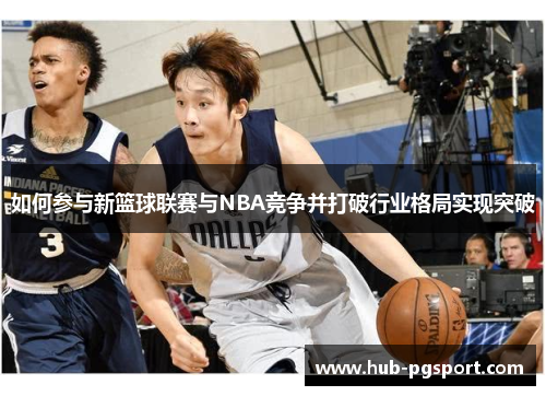 如何参与新篮球联赛与NBA竞争并打破行业格局实现突破
