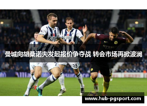 曼城向胡桑诺夫发起报价争夺战 转会市场再掀波澜