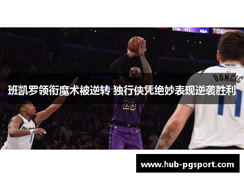 班凯罗领衔魔术被逆转 独行侠凭绝妙表现逆袭胜利