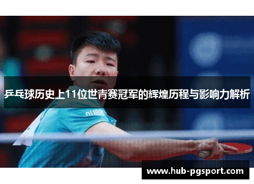 乒乓球历史上11位世青赛冠军的辉煌历程与影响力解析