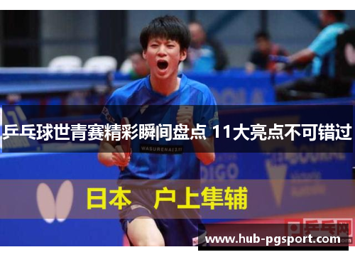 乒乓球世青赛精彩瞬间盘点 11大亮点不可错过