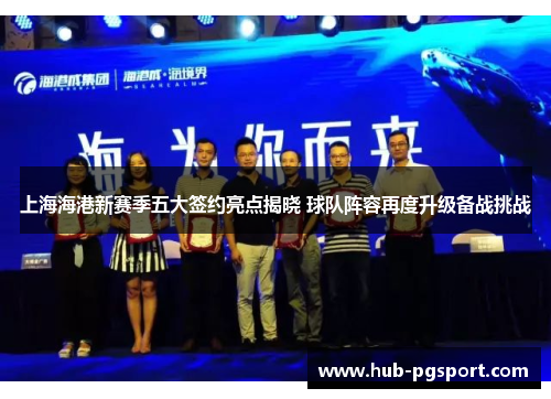 上海海港新赛季五大签约亮点揭晓 球队阵容再度升级备战挑战