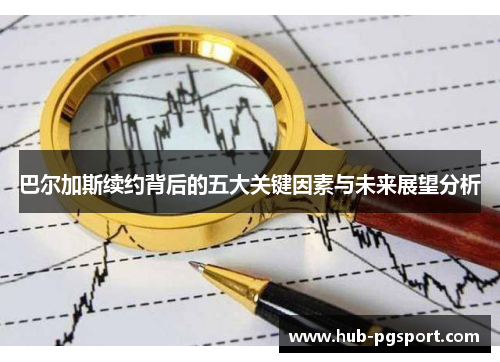 巴尔加斯续约背后的五大关键因素与未来展望分析 巴尔加斯续约背后的五大关键因素与未来展望分析