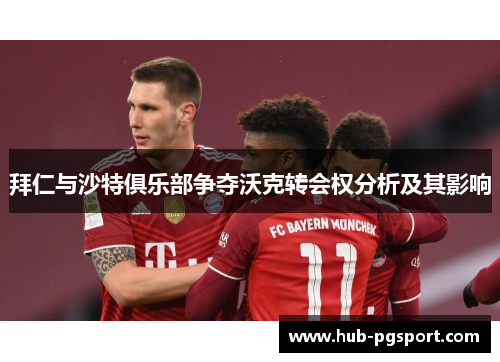 拜仁与沙特俱乐部争夺沃克转会权分析及其影响