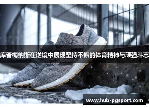 库普梅纳斯在逆境中展现坚持不懈的体育精神与顽强斗志