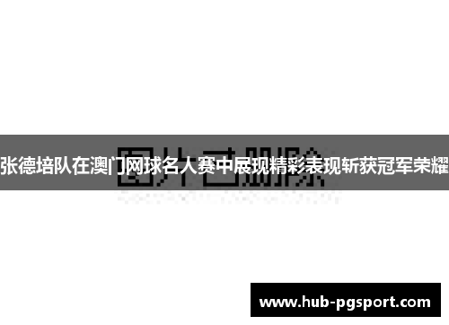 张德培队在澳门网球名人赛中展现精彩表现斩获冠军荣耀