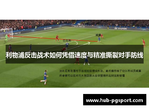 利物浦反击战术如何凭借速度与精准撕裂对手防线